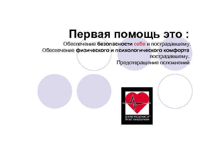 Первая помощь это : Обеспечение безопасности себе и пострадавшему. Обеспечение физического и психологического комфорта