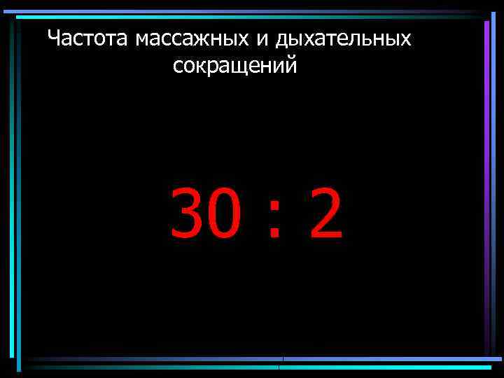 Частота массажных и дыхательных сокращений 30 : 2 