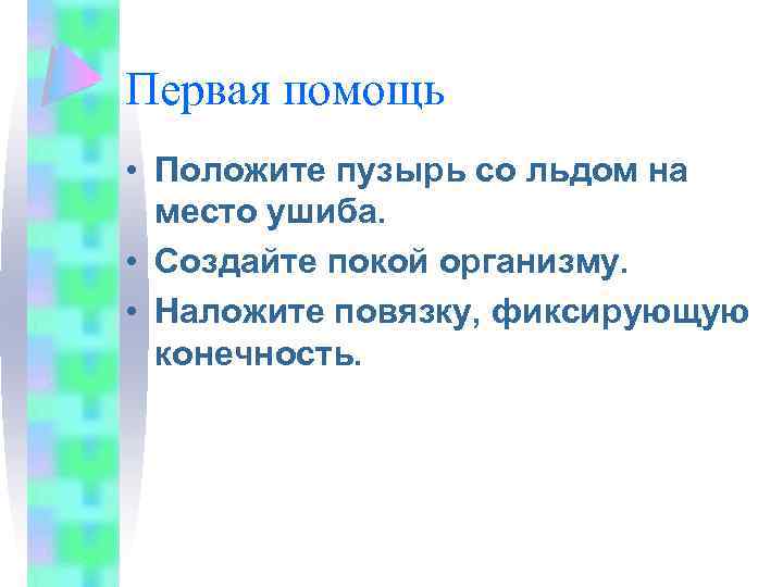 Первая помощь • Положите пузырь со льдом на место ушиба. • Создайте покой организму.