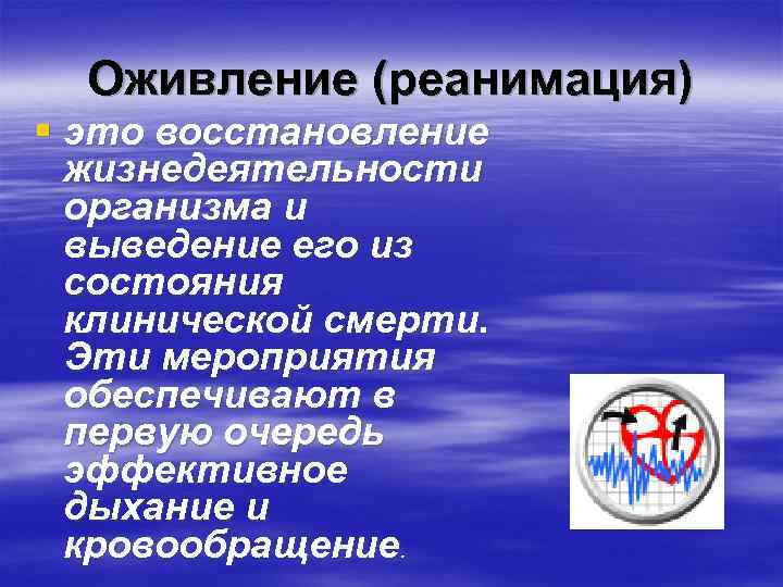 Оживление (реанимация) § это восстановление жизнедеятельности организма и выведение его из состояния клинической смерти.