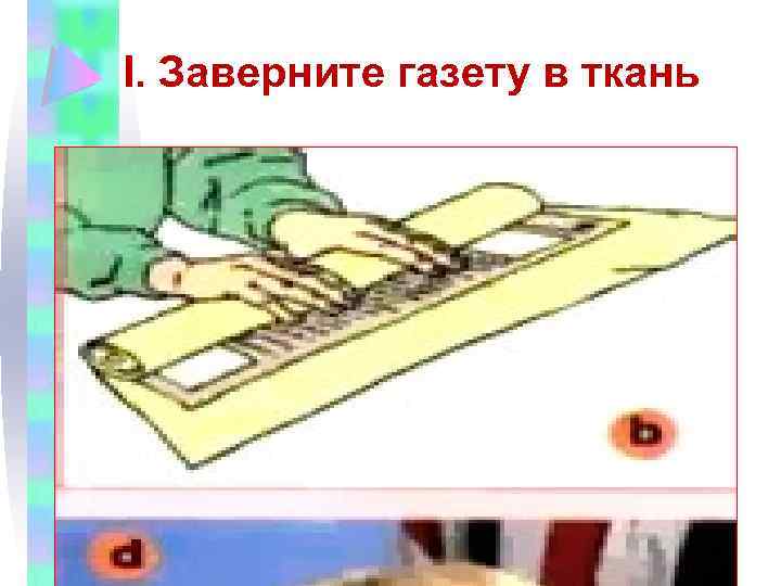 І. Заверните газету в ткань 
