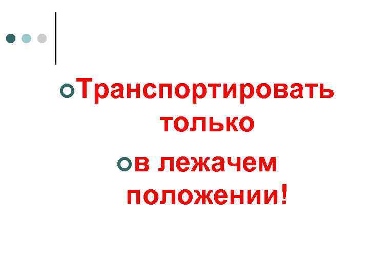 ¢Транспортировать только ¢в лежачем положении! 