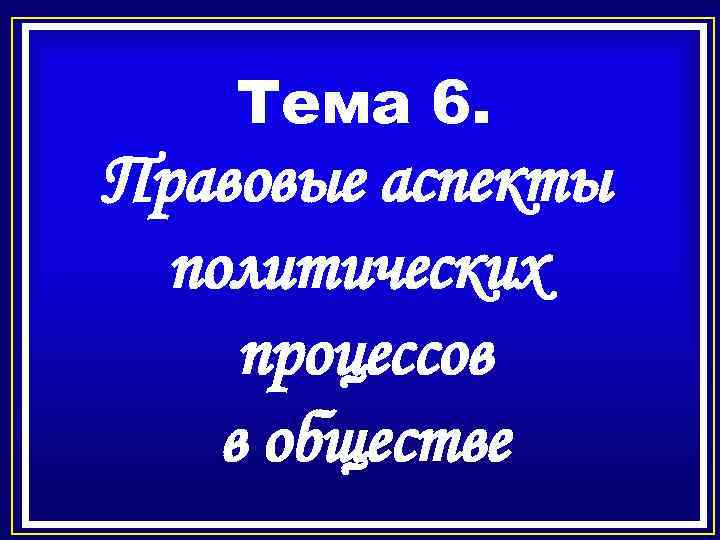 Тема 6. Правовые аспекты политических процессов в обществе 