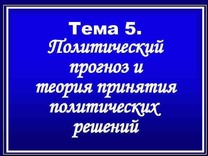 Тема 5. Политический прогноз и теория принятия политических решений 