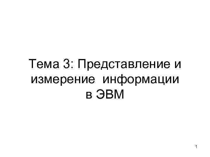 Тема 3: Представление и измерение информации в ЭВМ 1 