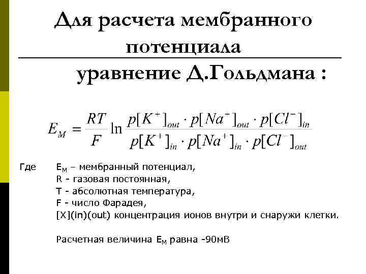 Для расчета мембранного потенциала уравнение Д. Гольдмана : Где ЕМ – мембранный потенциал, R