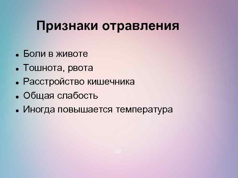 Признаки отравления Боли в животе Тошнота, рвота Расстройство кишечника Общая слабость Иногда повышается температура