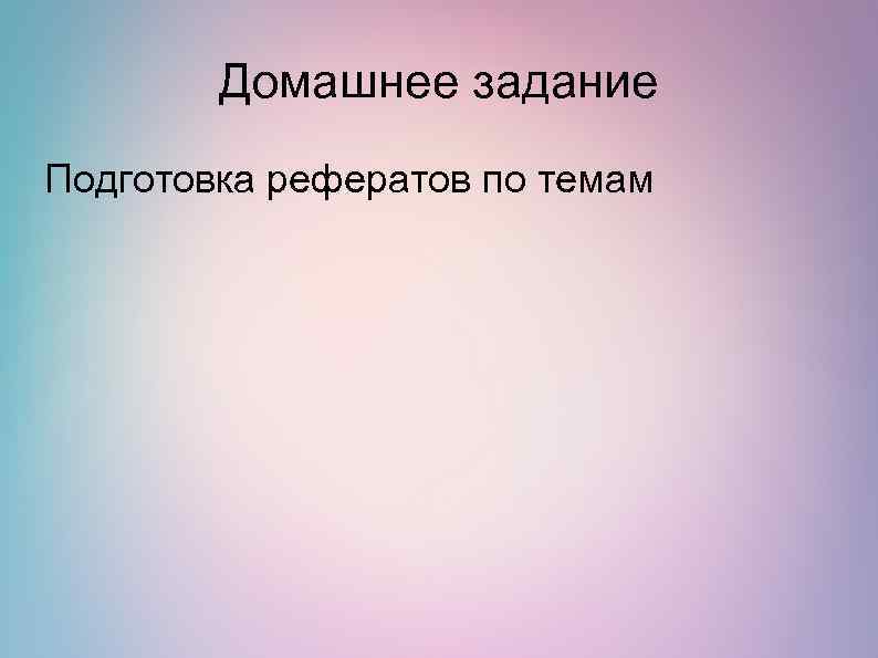 Домашнее задание Подготовка рефератов по темам 