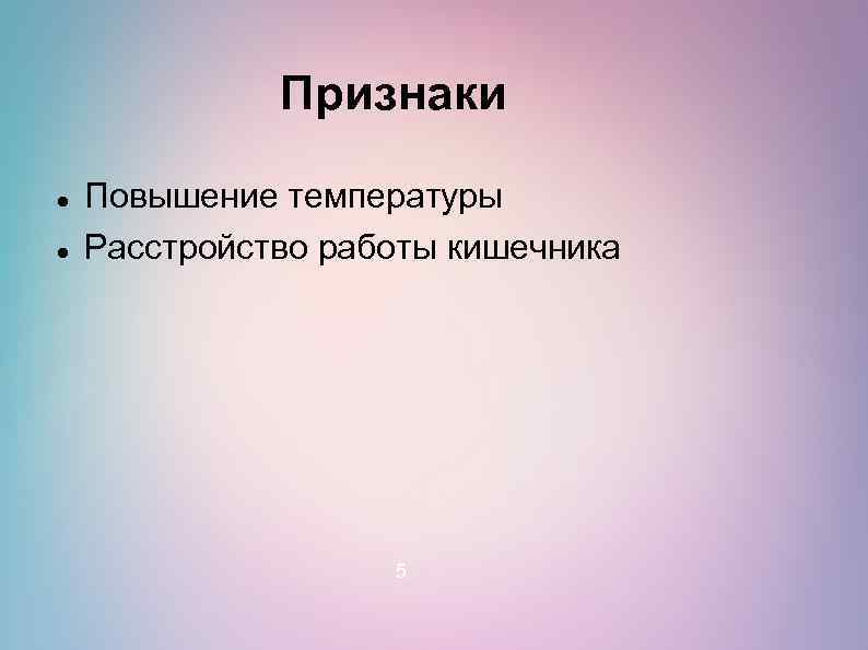 Признаки Повышение температуры Расстройство работы кишечника 5 