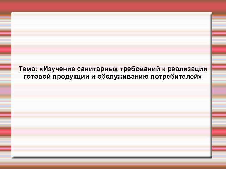Тема: «Изучение санитарных требований к реализации готовой продукции и обслуживанию потребителей» 