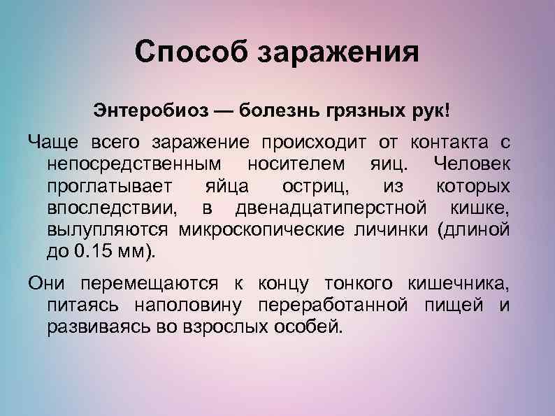 Способ заражения Энтеробиоз — болезнь грязных рук! Чаще всего заражение происходит от контакта с