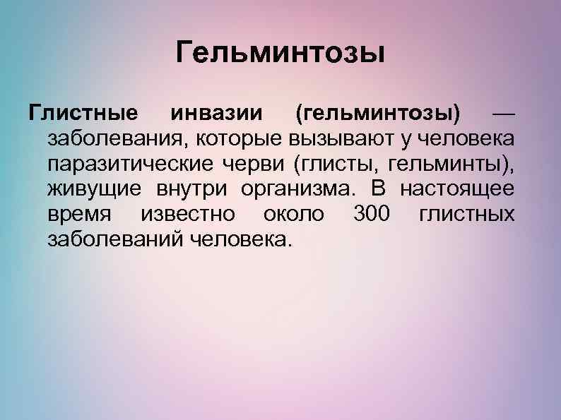 Гельминтозы Глистные инвазии (гельминтозы) — заболевания, которые вызывают у человека паразитические черви (глисты, гельминты),
