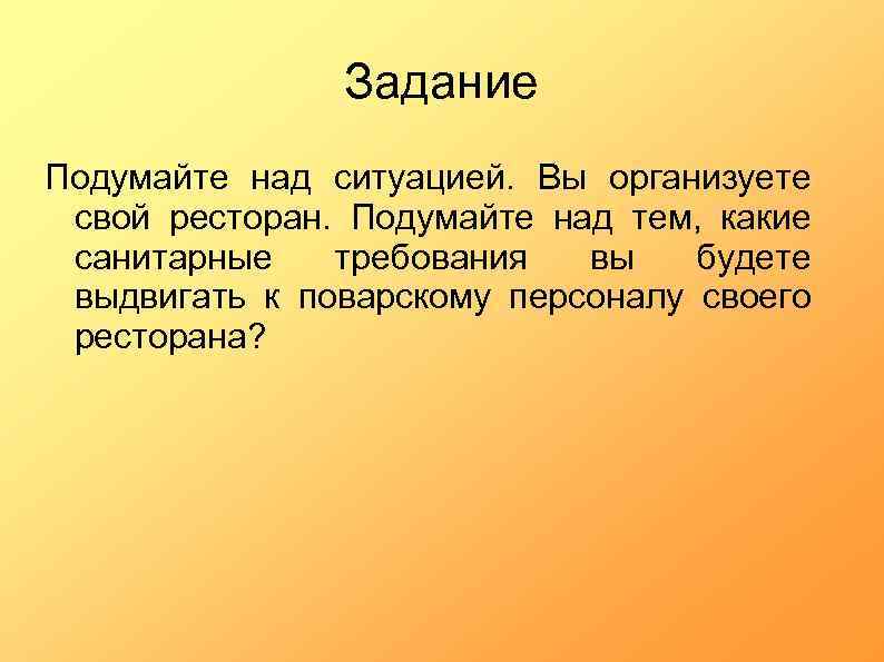 Задание Подумайте над ситуацией. Вы организуете свой ресторан. Подумайте над тем, какие санитарные требования