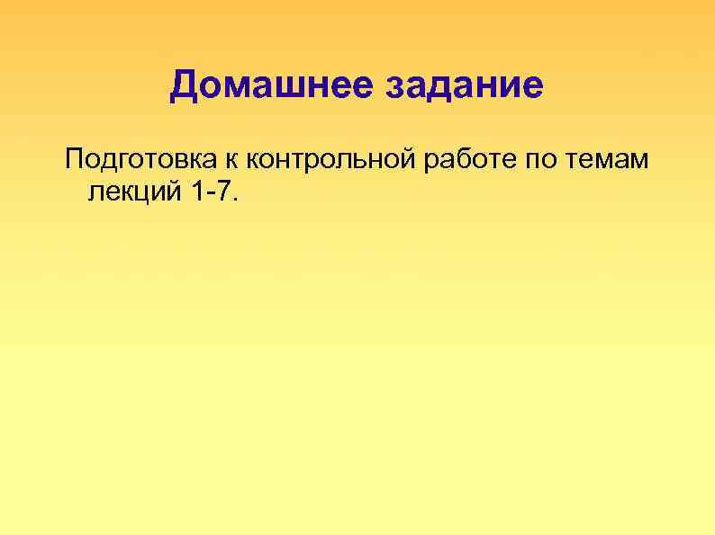 Домашнее задание Подготовка к контрольной работе по темам лекций 1 -7. 