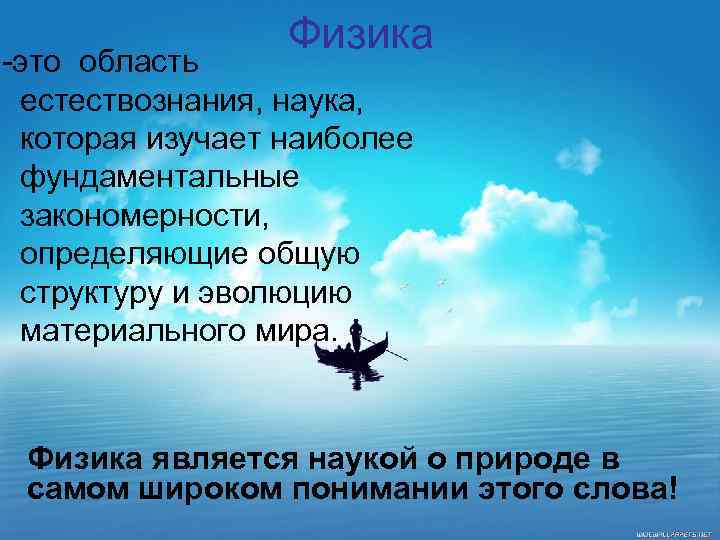 Физика -это область естествознания, наука, которая изучает наиболее фундаментальные закономерности, определяющие общую структуру и
