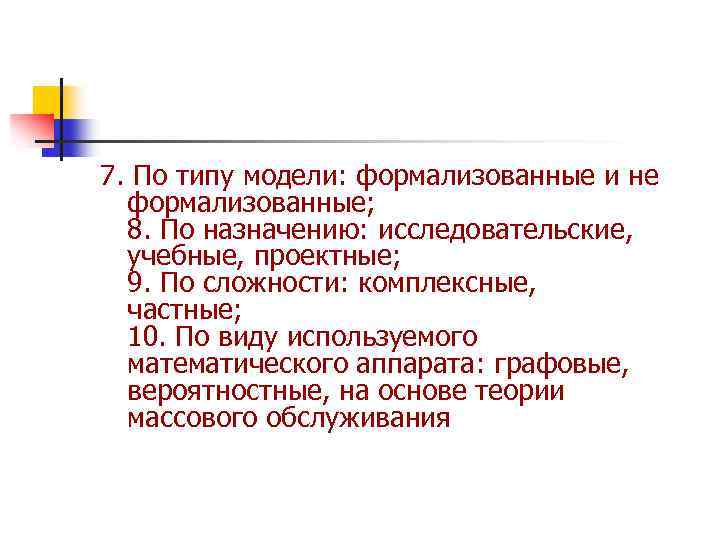 7. По типу модели: формализованные и не формализованные; 8. По назначению: исследовательские, учебные, проектные;