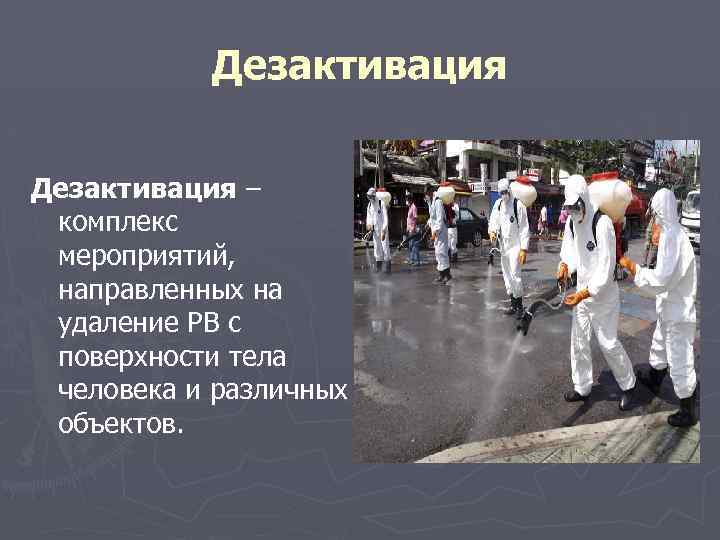 Дезактивация – комплекс мероприятий, направленных на удаление РВ с поверхности тела человека и различных