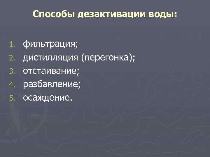 Способы дезактивации воды: 1. 2. 3. 4. 5. фильтрация; дистилляция (перегонка); отстаивание; разбавление; осаждение.