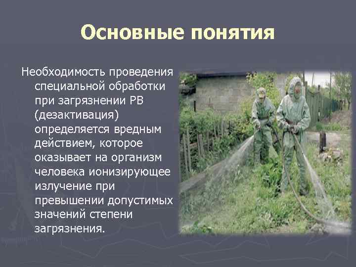 Основные понятия Необходимость проведения специальной обработки при загрязнении РВ (дезактивация) определяется вредным действием, которое