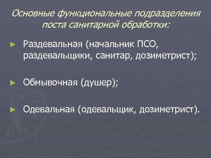Основные функциональные подразделения поста санитарной обработки: ► Раздевальная (начальник ПСО, раздевальщики, санитар, дозиметрист); ►