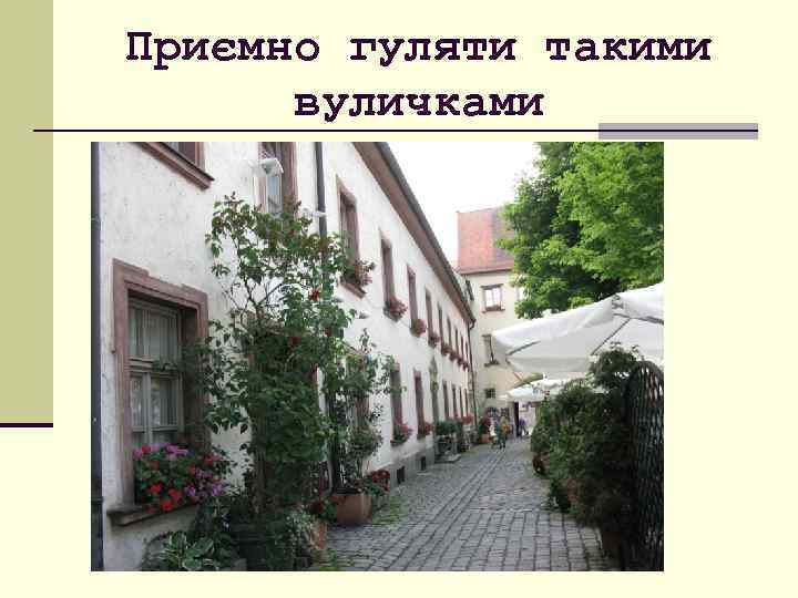 Приємно гуляти такими вуличками 