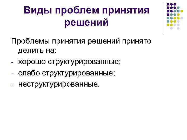 Виды проблем принятия решений Проблемы принятия решений принято делить на: хорошо структурированные; слабо структурированные;