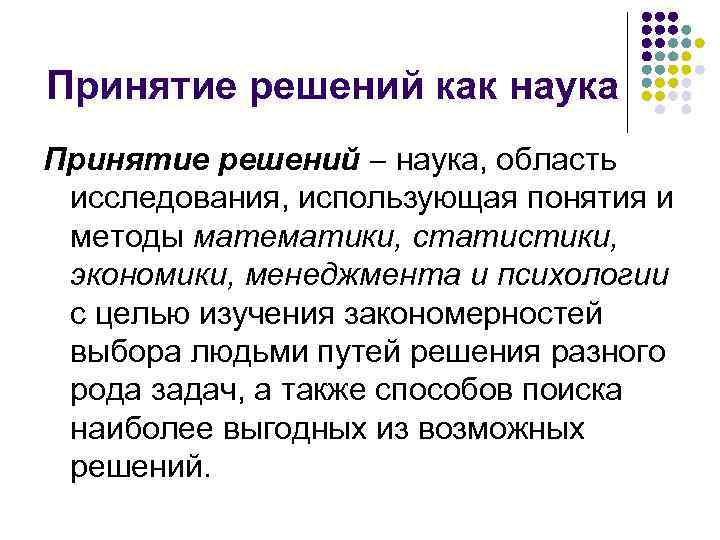 Принятие решений как наука Принятие решений наука, область исследования, использующая понятия и методы математики,
