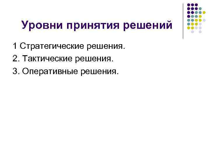 Уровни принятия решений 1 Стратегические решения. 2. Тактические решения. 3. Оперативные решения. 