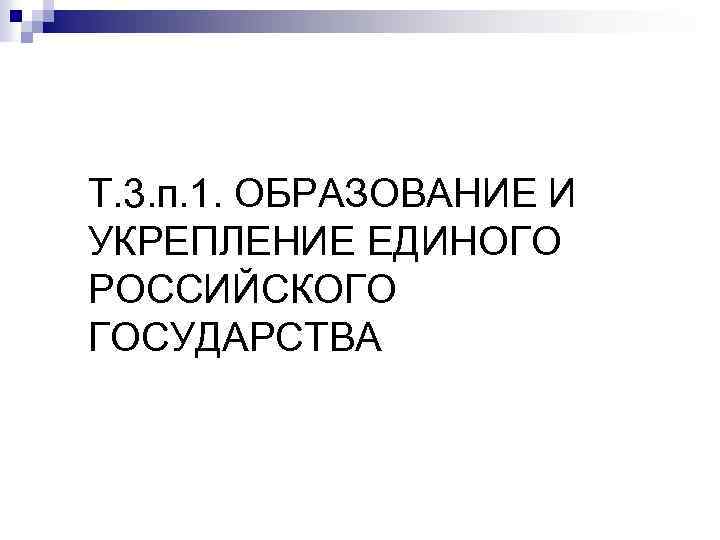 Т. 3. п. 1. ОБРАЗОВАНИЕ И УКРЕПЛЕНИЕ ЕДИНОГО РОССИЙСКОГО ГОСУДАРСТВА 