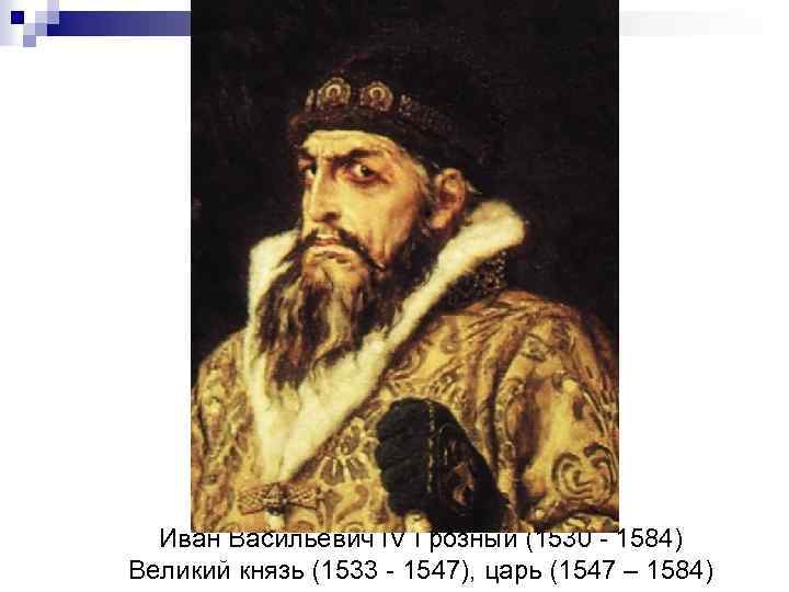 Иван Васильевич IV Грозный (1530 - 1584) Великий князь (1533 - 1547), царь (1547