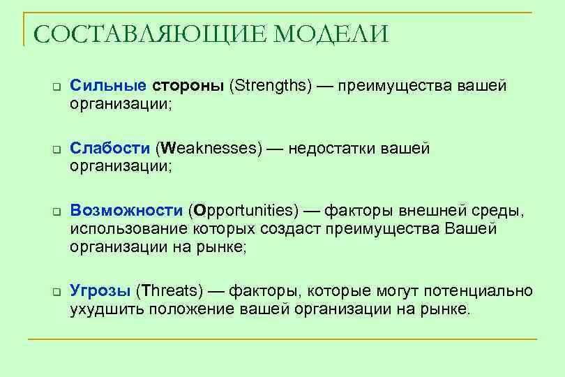 СОСТАВЛЯЮЩИЕ МОДЕЛИ q q Сильные стороны (Strengths) — преимущества вашей организации; Слабости (Weaknesses) —