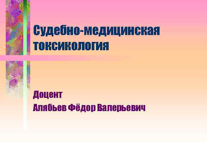 Судебно-медицинская токсикология Доцент Алябьев Фёдор Валерьевич 