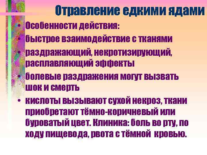 Отравление едкими ядами • Особенности действия: • быстрое взаимодействие с тканями • раздражающий, некротизирующий,