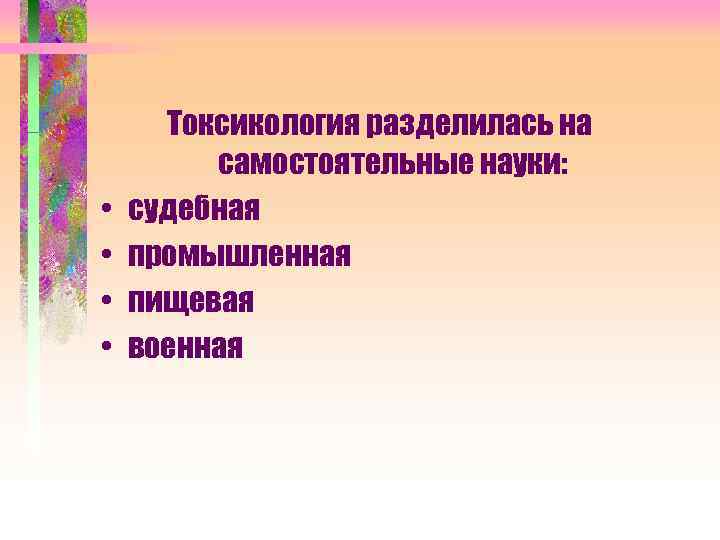  • • Токсикология разделилась на самостоятельные науки: судебная промышленная пищевая военная 