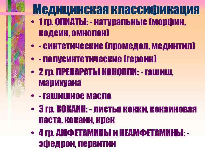 Медицинская классификация • 1 гр. ОПИАТЫ: - натуральные (морфин, кодеин, омнопон) • - синтетические