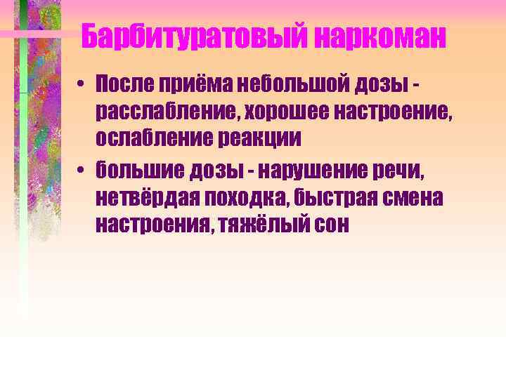 Барбитуратовый наркоман • После приёма небольшой дозы расслабление, хорошее настроение, ослабление реакции • большие