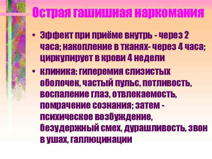 Острая гашишная наркомания • Эффект приёме внутрь - через 2 часа; накопление в тканях-