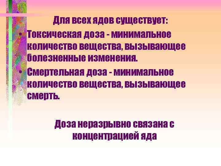 Для всех ядов существует: • Токсическая доза - минимальное количество вещества, вызывающее болезненные изменения.