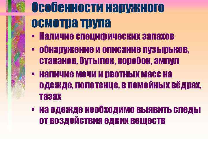 Особенности наружного осмотра трупа • Наличие специфических запахов • обнаружение и описание пузырьков, стаканов,