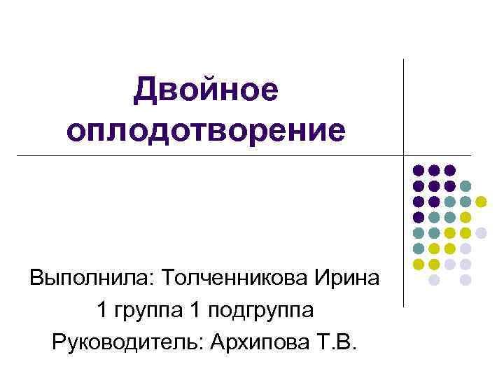 Двойное оплодотворение Выполнила: Толченникова Ирина 1 группа 1 подгруппа Руководитель: Архипова Т. В. 