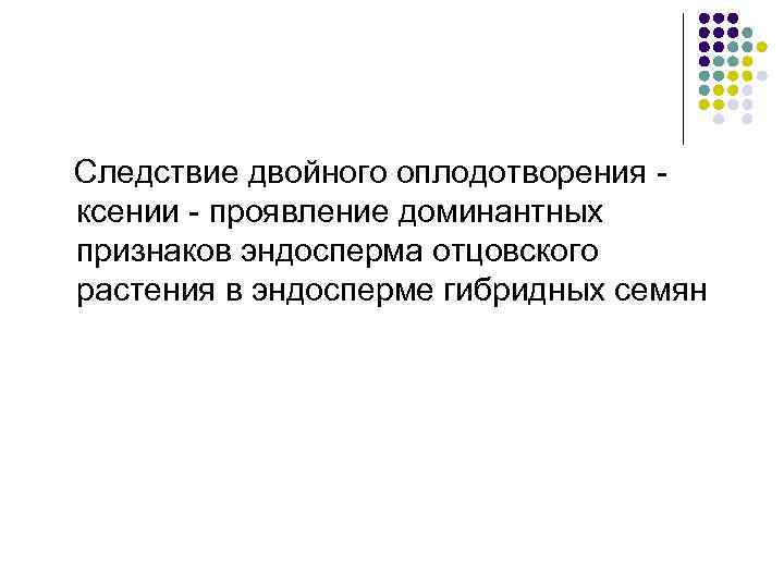  Следствие двойного оплодотворения - ксении - проявление доминантных признаков эндосперма отцовского растения в