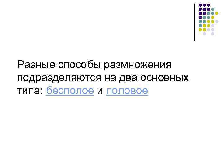 Разные способы размножения подразделяются на два основных типа: бесполое и половое 