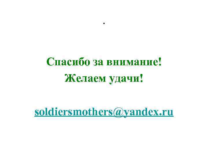 . Спасибо за внимание! Желаем удачи! soldiersmothers@yandex. ru 