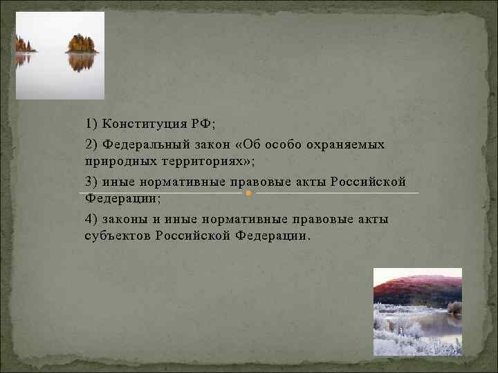 1) Конституция РФ; 2) Федеральный закон «Об особо охраняемых природных территориях» ; 3) иные