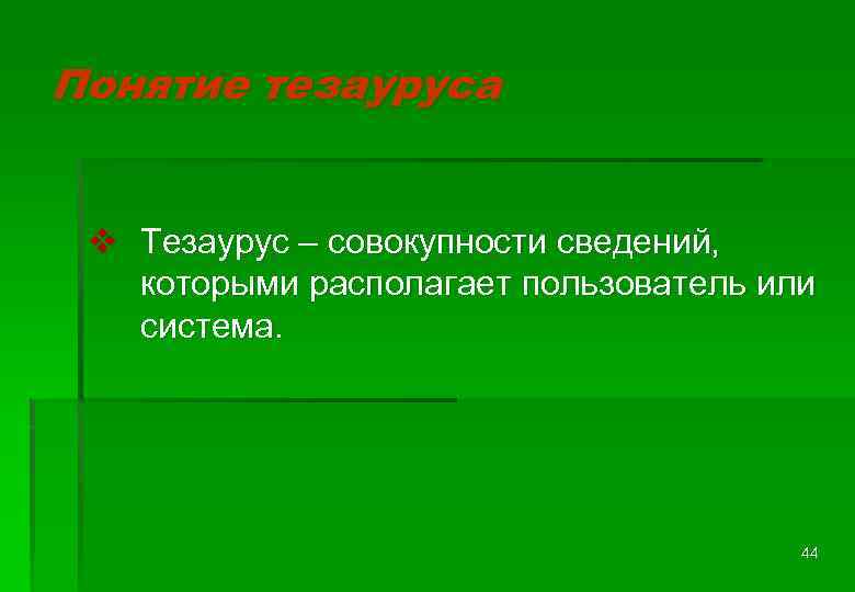 Понятие тезауруса v Тезаурус – совокупности сведений, которыми располагает пользователь или система. 44 