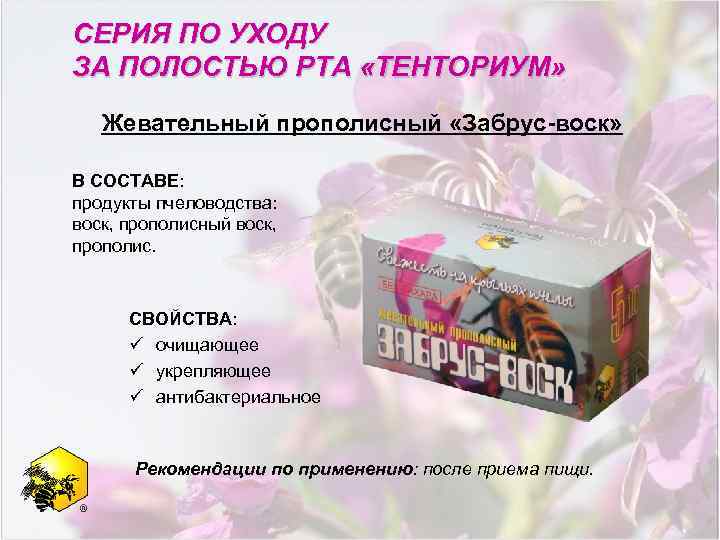 СЕРИЯ ПО УХОДУ ЗА ПОЛОСТЬЮ РТА «ТЕНТОРИУМ» Жевательный прополисный «Забрус-воск» В СОСТАВЕ: продукты пчеловодства: