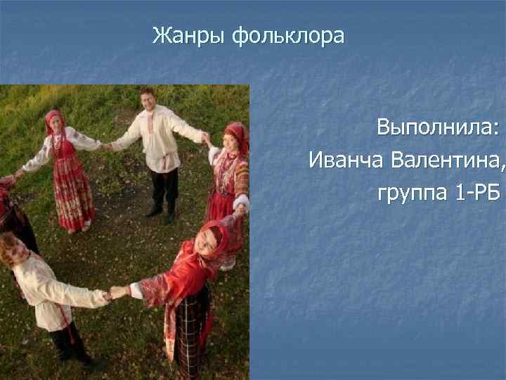 Жанры фольклора Выполнила: Иванча Валентина, группа 1 -РБ 
