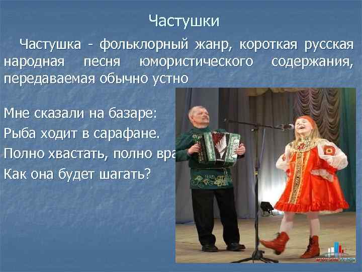 Частушки Частушка - фольклорный жанр, короткая русская народная песня юмористического содержания, передаваемая обычно устно