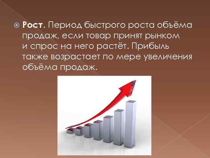  Рост. Период быстрого роста объёма продаж, если товар принят рынком и спрос на