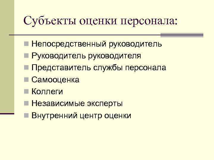 Субъекты оценки персонала: n Непосредственный руководитель n Руководитель руководителя n Представитель службы персонала n